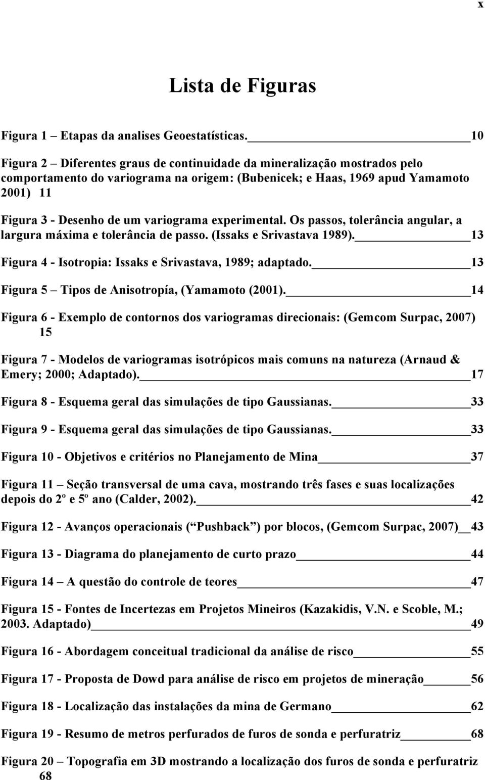 experimental. Os passos, tolerância angular, a largura máxima e tolerância de passo. (Issaks e Srivastava 1989). 13 Figura 4 - Isotropia: Issaks e Srivastava, 1989; adaptado.