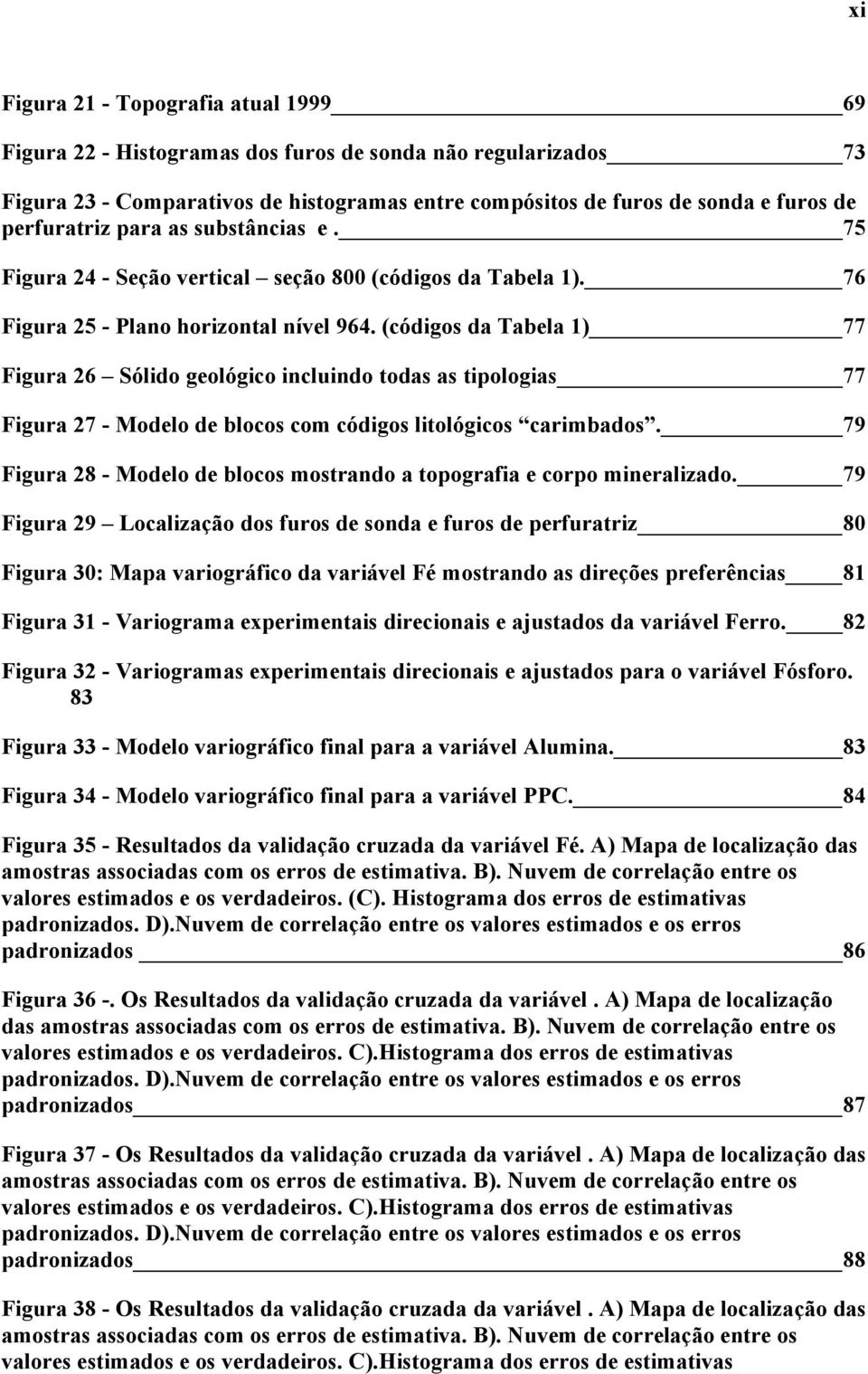 (códigos da Tabela 1) 77 Figura 26 Sólido geológico incluindo todas as tipologias 77 Figura 27 - Modelo de blocos com códigos litológicos carimbados.