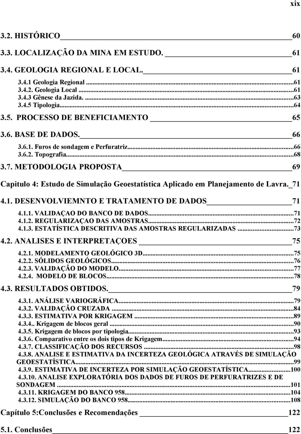 METODOLOGIA PROPOSTA 69 Capitulo 4: Estudo de Simulação Geoestatística Aplicado em Planejamento de Lavra._71 4.1. DESENVOLVIEMNTO E TRATAMENTO DE DADOS 71 4.1.1. VALIDAÇAO DO BANCO DE DADOS...71 4.1.2.