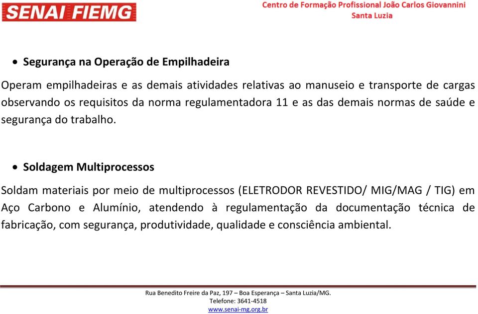 Soldagem Multiprocessos Soldam materiais por meio de multiprocessos (ELETRODOR REVESTIDO/ MIG/MAG / TIG) em Aço Carbono e