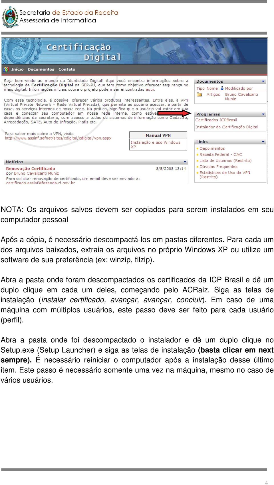 Abra a pasta onde foram descompactados os certificados da ICP Brasil e dê um duplo clique em cada um deles, começando pelo ACRaiz.