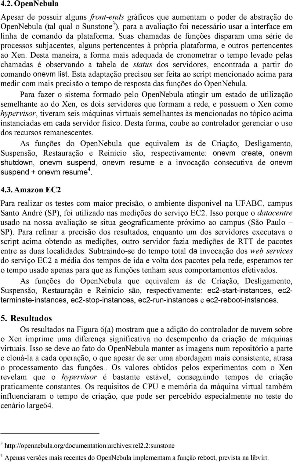 Desta maneira, a forma mais adequada de cronometrar o tempo levado pelas chamadas é observando a tabela de status dos servidores, encontrada a partir do comando onevm list.