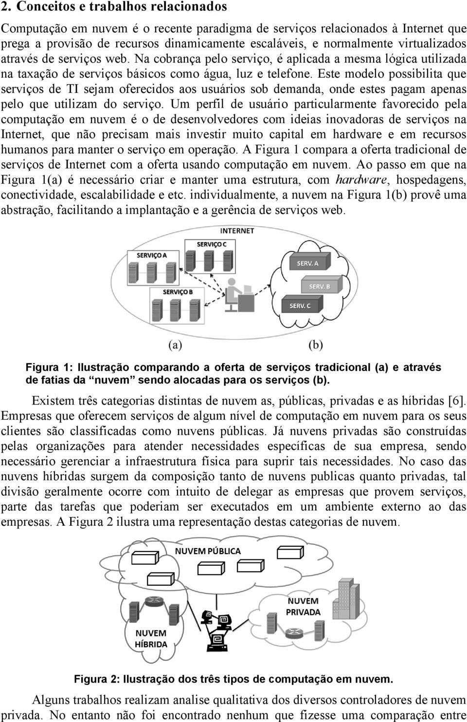 Este modelo possibilita que serviços de TI sejam oferecidos aos usuários sob demanda, onde estes pagam apenas pelo que utilizam do serviço.