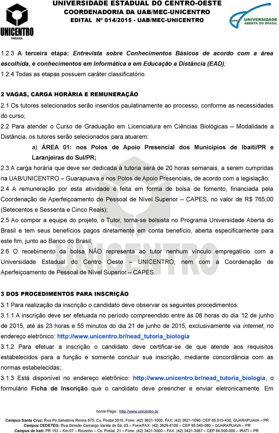 2 Para atender o Curso de Graduação em Licenciatura em Ciências Biológicas Modalidade a Distância, os tutores serão selecionados para atuarem: a) ÁREA 01: nos Polos de Apoio Presencial dos Municípios