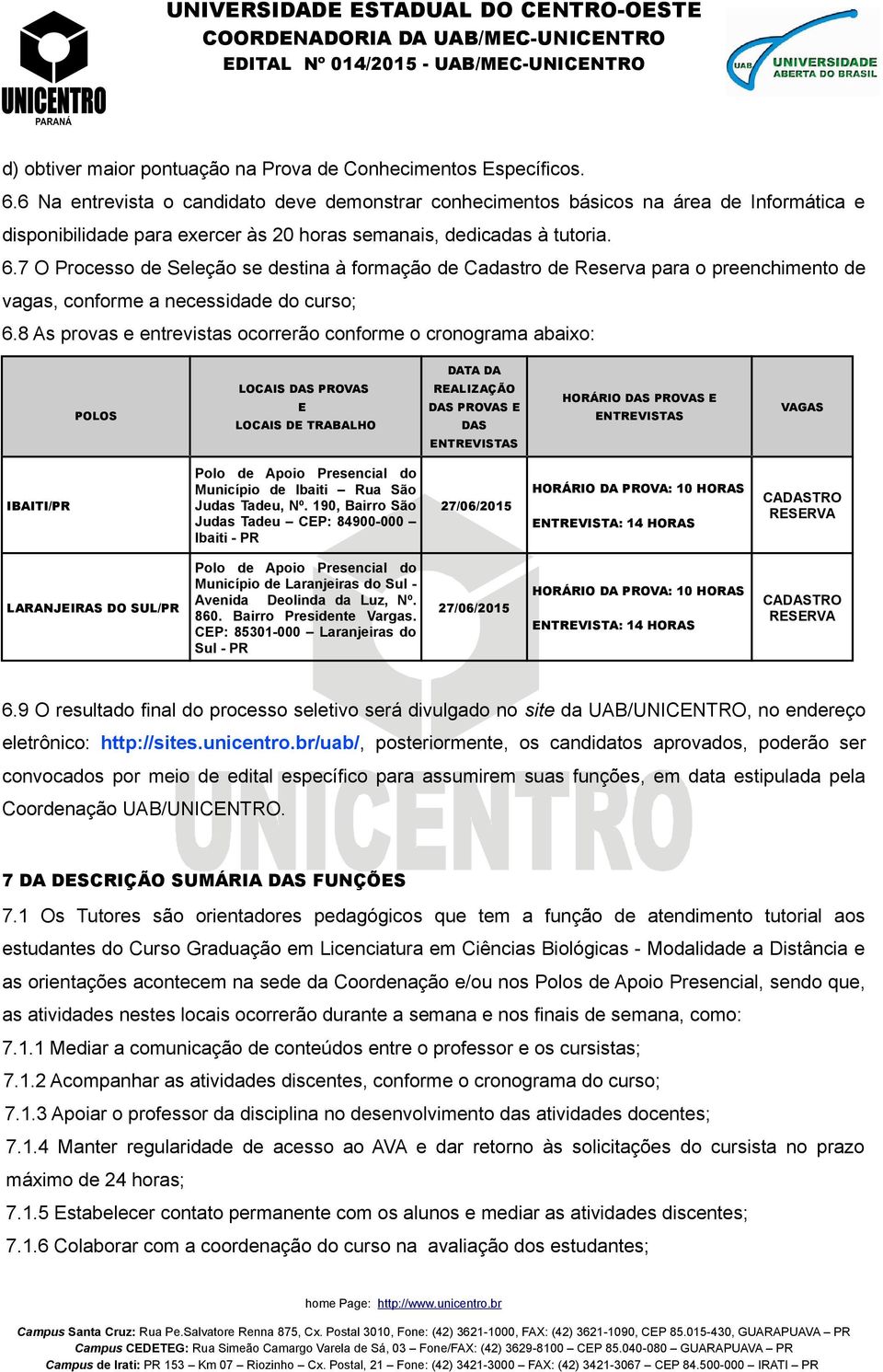 7 O Processo de Seleção se destina à formação de Cadastro de Reserva para o preenchimento de vagas, conforme a necessidade do curso; 6.