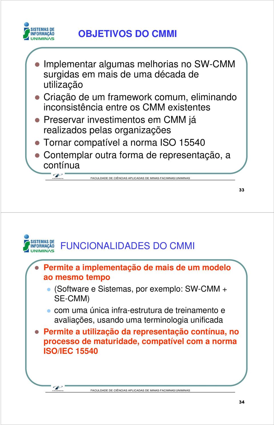 FUNCIONALIDADES DO CMMI Permite a implementação de mais de um modelo ao mesmo tempo (Software e Sistemas, por exemplo: SW-CMM + SE-CMM) com uma única infra-estrutura de