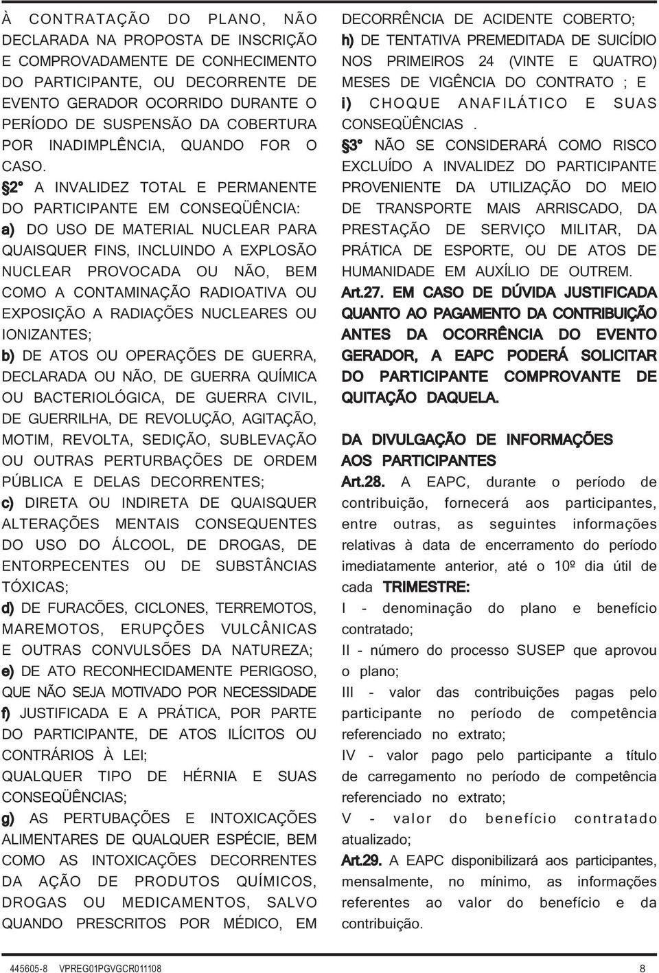 2 A INVALIDEZ TOTAL E PERMANENTE DO PARTICIPANTE EM CONSEQÜÊNCIA: a) DO USO DE MATERIAL NUCLEAR PARA QUAISQUER FINS, INCLUINDO A EXPLOSÃO NUCLEAR PROVOCADA OU NÃO, BEM COMO A CONTAMINAÇÃO RADIOATIVA