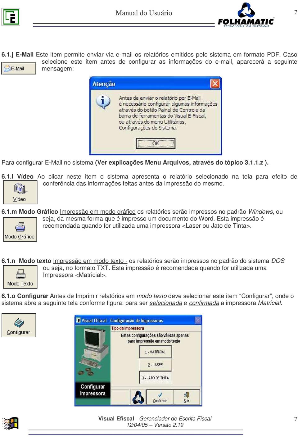 1.l Vídeo Ao clicar neste item o sistema apresenta o relatório selecionado na tela para efeito de conferência das informações feitas antes da impressão do mesmo. 6.1.m Modo Gráfico Impressão em modo gráfico os relatórios serão impressos no padrão Windows, ou seja, da mesma forma que é impresso um documento do Word.