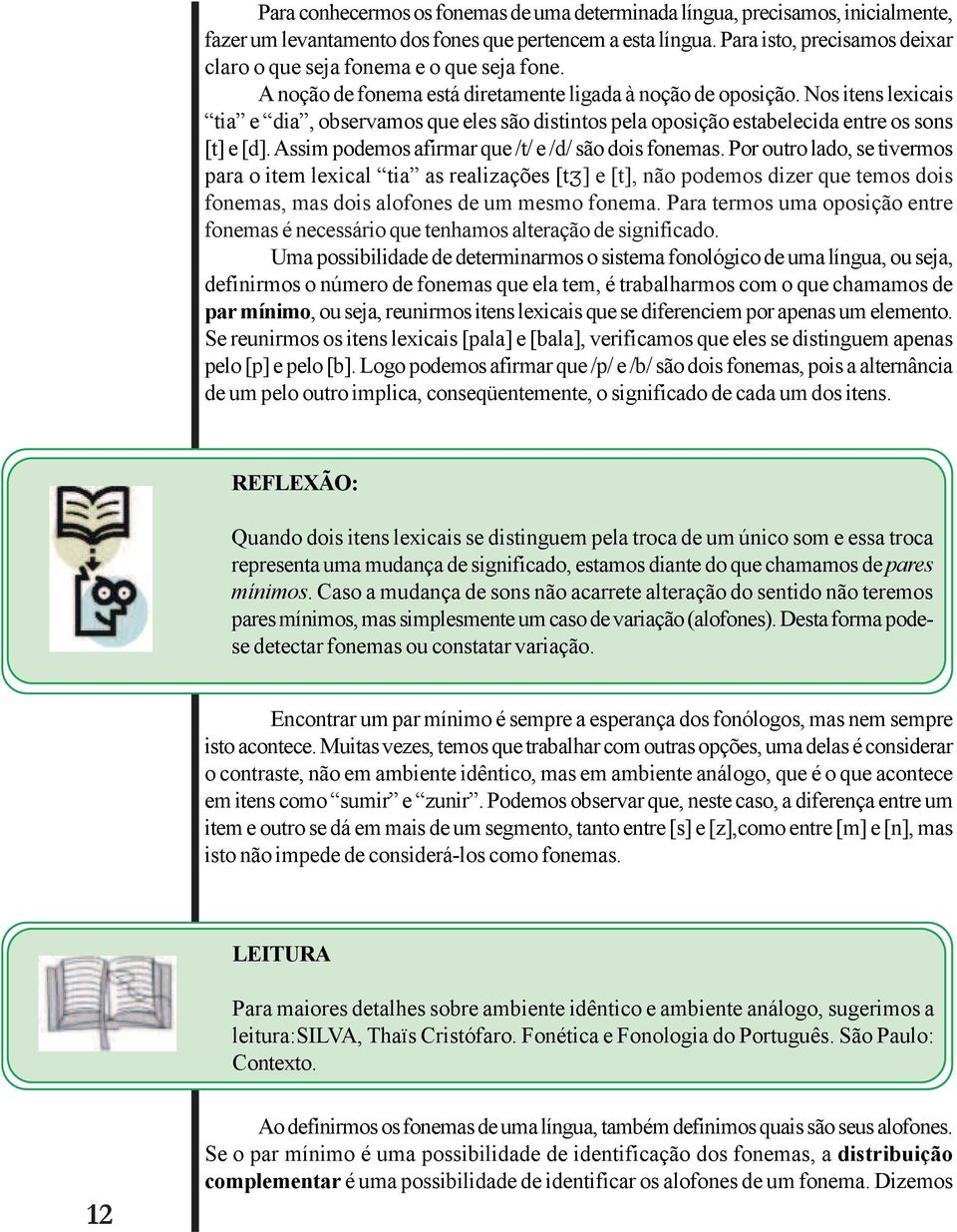 Nos itens lexicais tia e dia, observamos que eles são distintos pela oposição estabelecida entre os sons [t] e [d]. Assim podemos afirmar que /t/ e /d/ são dois fonemas.