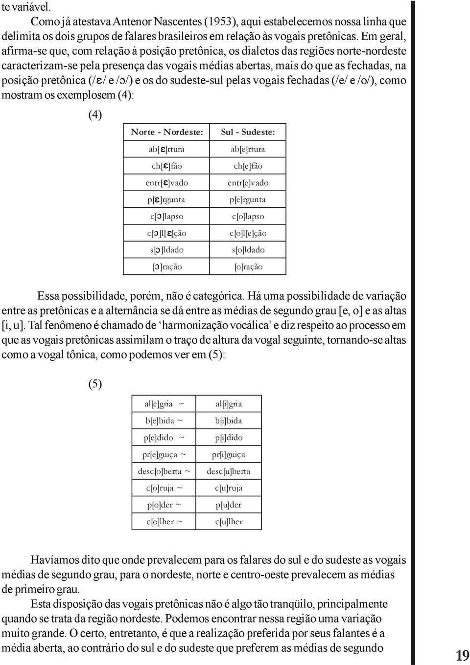 (/ / e / /) e os do sudeste-sul pelas vogais fechadas (/e/ e /o/), como mostram os exemplosem (4): (4) Essa possibilidade, porém, não é categórica.