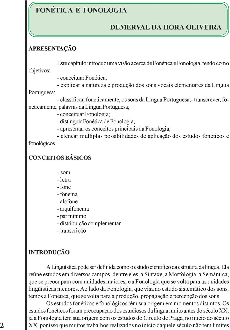 Fonologia; - distinguir Fonética de Fonologia; - apresentar os conceitos principais da Fonologia; - elencar múltiplas possibilidades de aplicação dos estudos fonéticos e fonológicos.