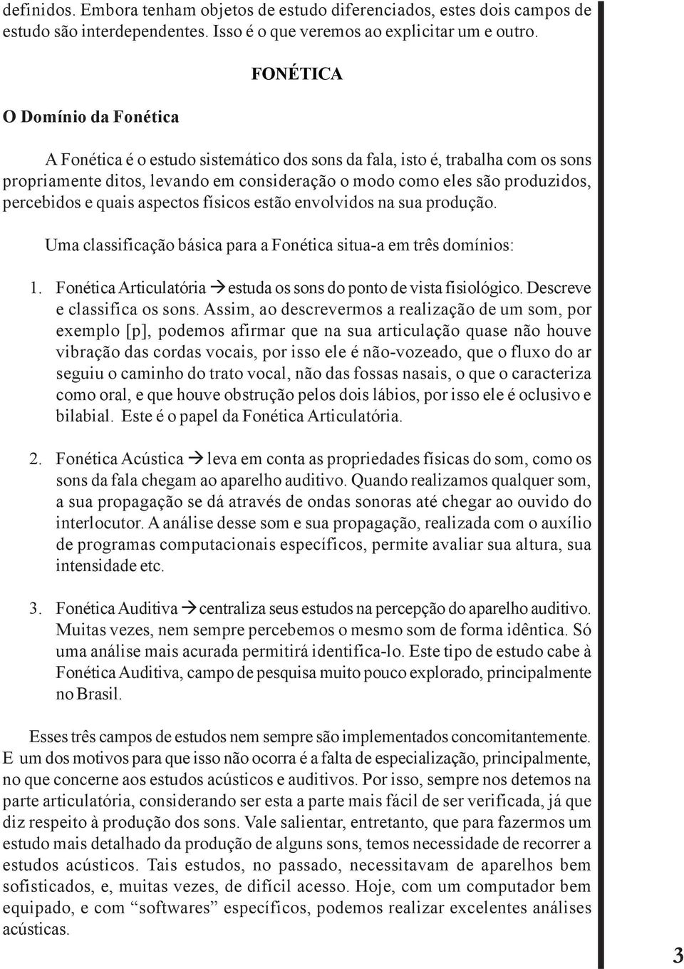 e quais aspectos físicos estão envolvidos na sua produção. Uma classificação básica para a Fonética situa-a em três domínios: 1. Fonética Articulatória estuda os sons do ponto de vista fisiológico.