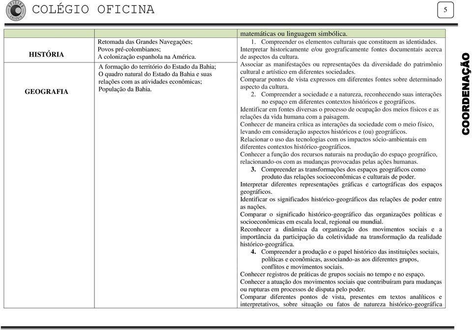 Compreender os elementos culturais que constituem as identidades. Interpretar historicamente e/ou geograficamente fontes documentais acerca de aspectos da cultura.