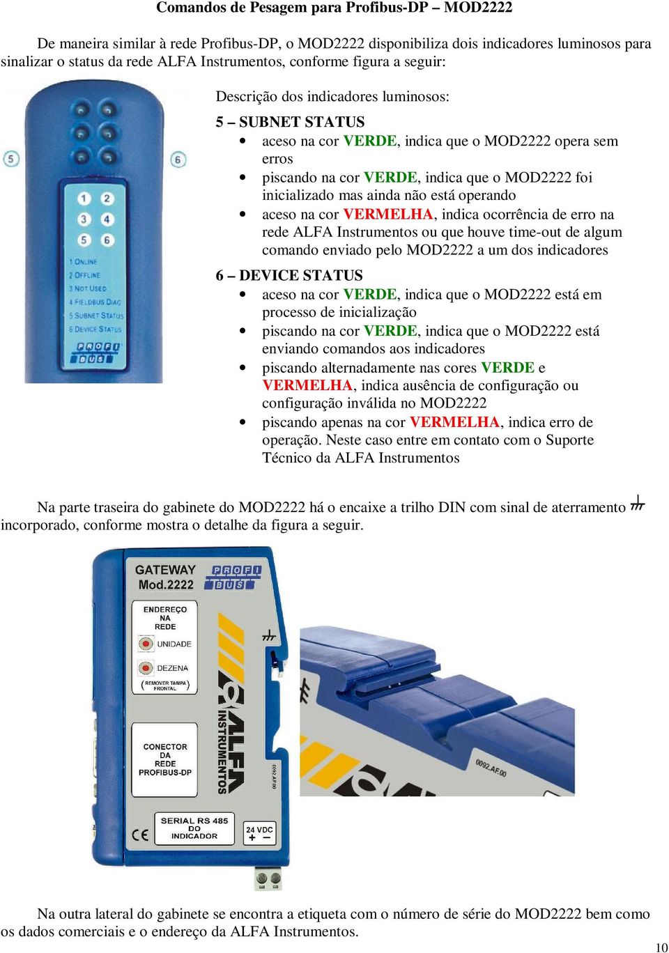 indica ocorrência de erro na rede ALFA Instrumentos ou que houve time-out de algum comando enviado pelo MOD2222 a um dos indicadores 6 DEVICE STATUS aceso na cor VERDE, indica que o MOD2222 está em