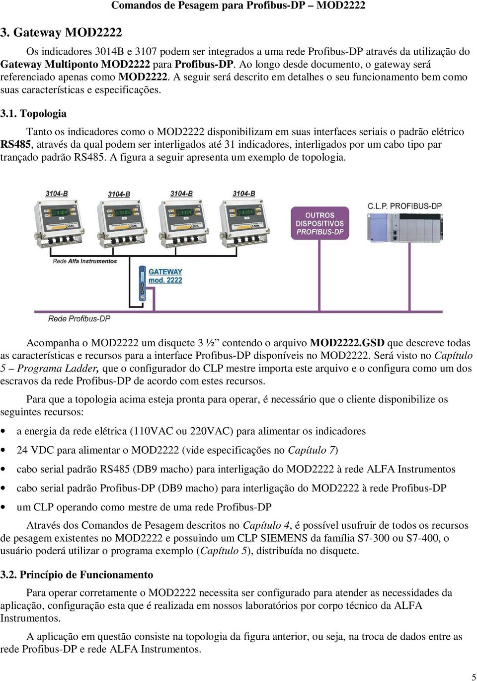 Topologia Tanto os indicadores como o MOD2222 disponibilizam em suas interfaces seriais o padrão elétrico RS485, através da qual podem ser interligados até 31 indicadores, interligados por um cabo