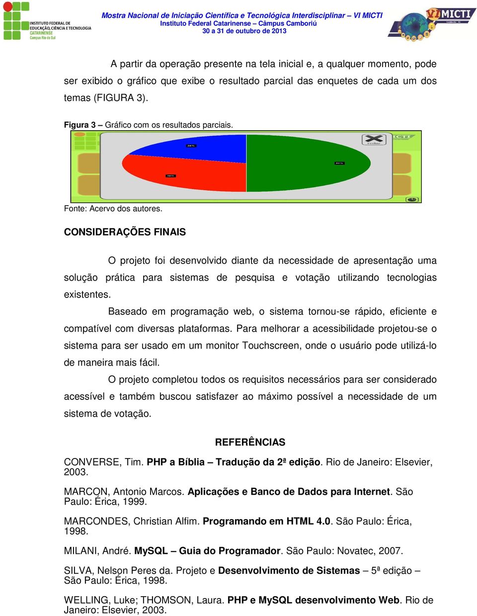 CONSIDERAÇÕES FINAIS O projeto foi desenvolvido diante da necessidade de apresentação uma solução prática para sistemas de pesquisa e votação utilizando tecnologias existentes.