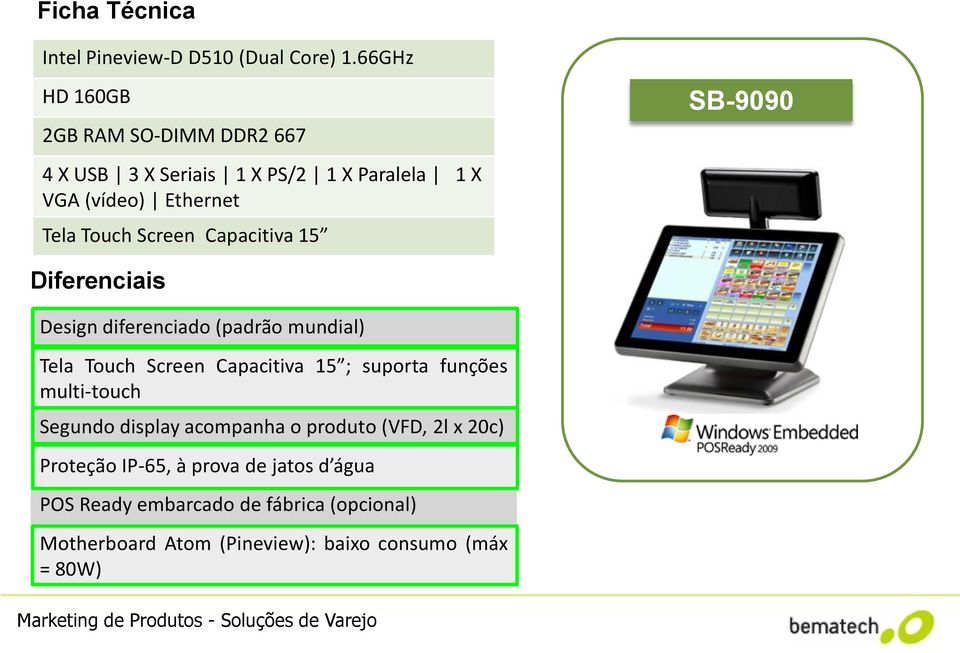 Capacitiva 15 SB-9090 Diferenciais Design diferenciado (padrão mundial) Tela Touch Screen Capacitiva 15 ; suporta funções multi-touch