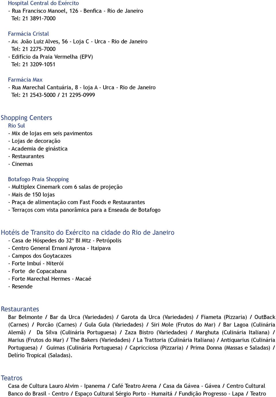 Tel: 21 2543-5000 / 21 2295-0999 Shopping Centers Rio Sul - Mix de lojas em seis pavimentos - Lojas de decoração - Academia de ginástica - Restaurantes - Cinemas Botafogo Praia Shopping - Multiplex