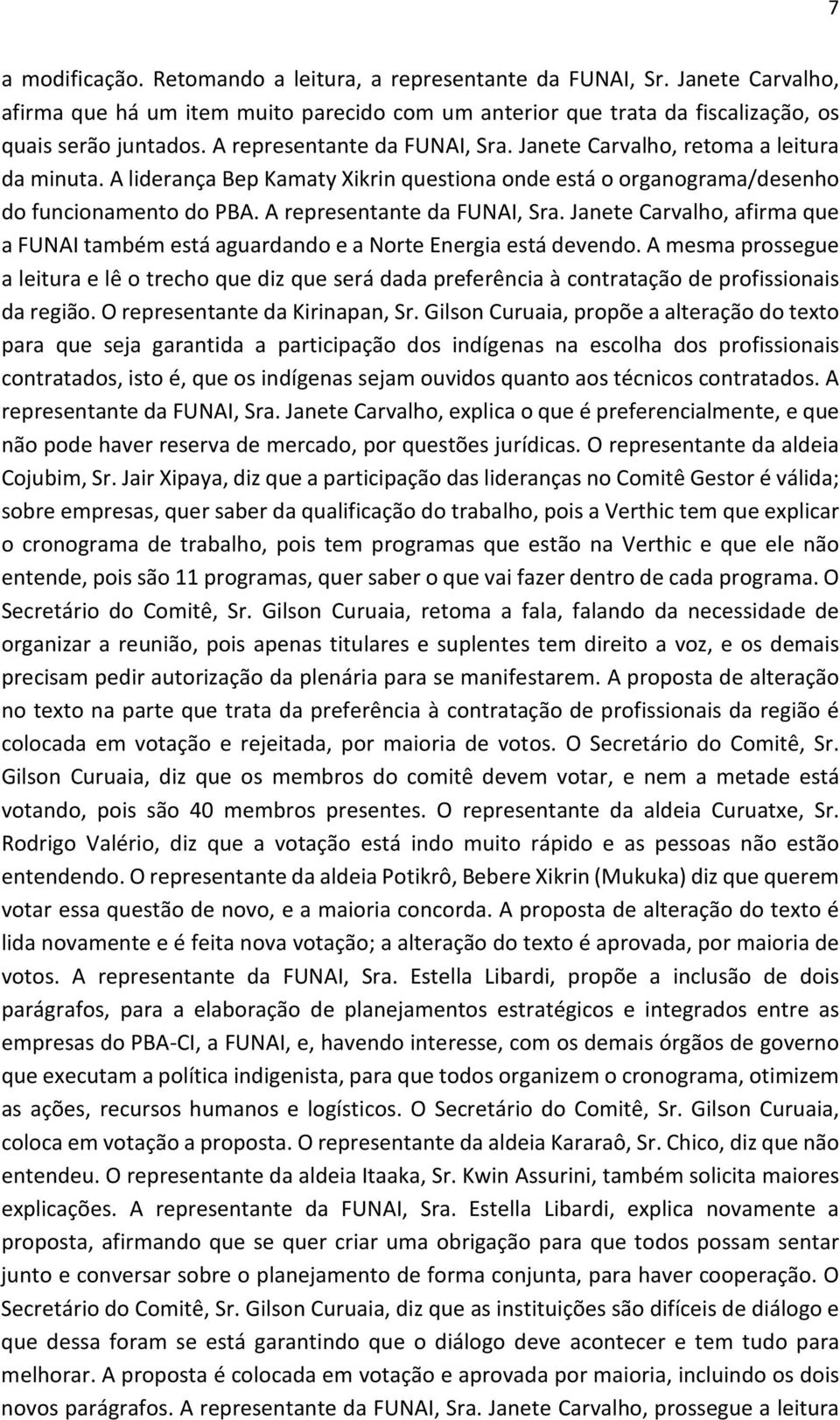 A representante da FUNAI, Sra. Janete Carvalho, afirma que a FUNAI também está aguardando e a Norte Energia está devendo.