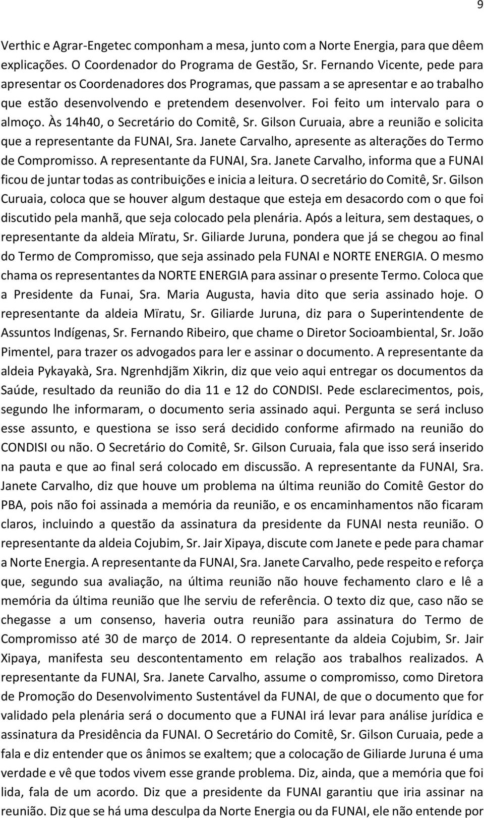 Às 14h40, o Secretário do Comitê, Sr. Gilson Curuaia, abre a reunião e solicita que a representante da FUNAI, Sra. Janete Carvalho, apresente as alterações do Termo de Compromisso.