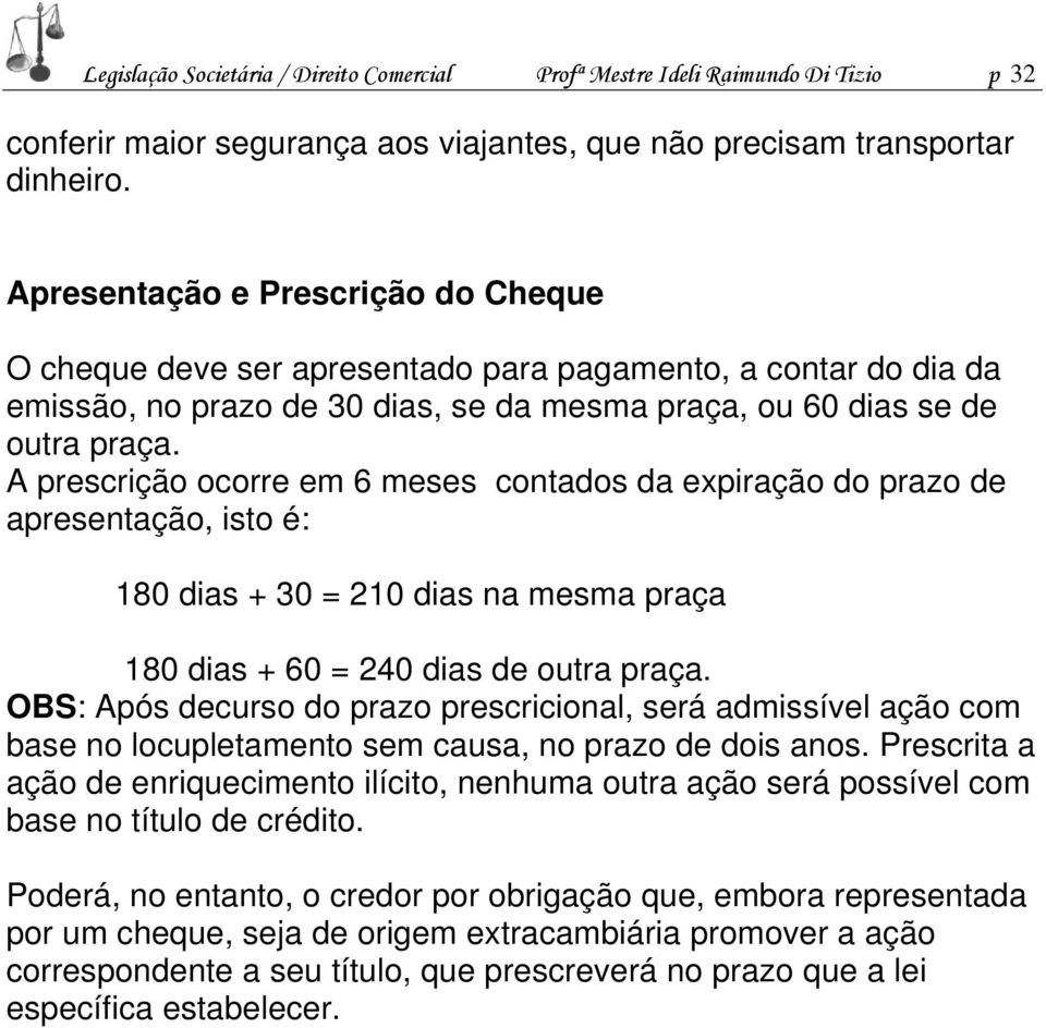 A prescrição ocorre em 6 meses contados da expiração do prazo de apresentação, isto é: 180 dias + 30 = 210 dias na mesma praça 180 dias + 60 = 240 dias de outra praça.