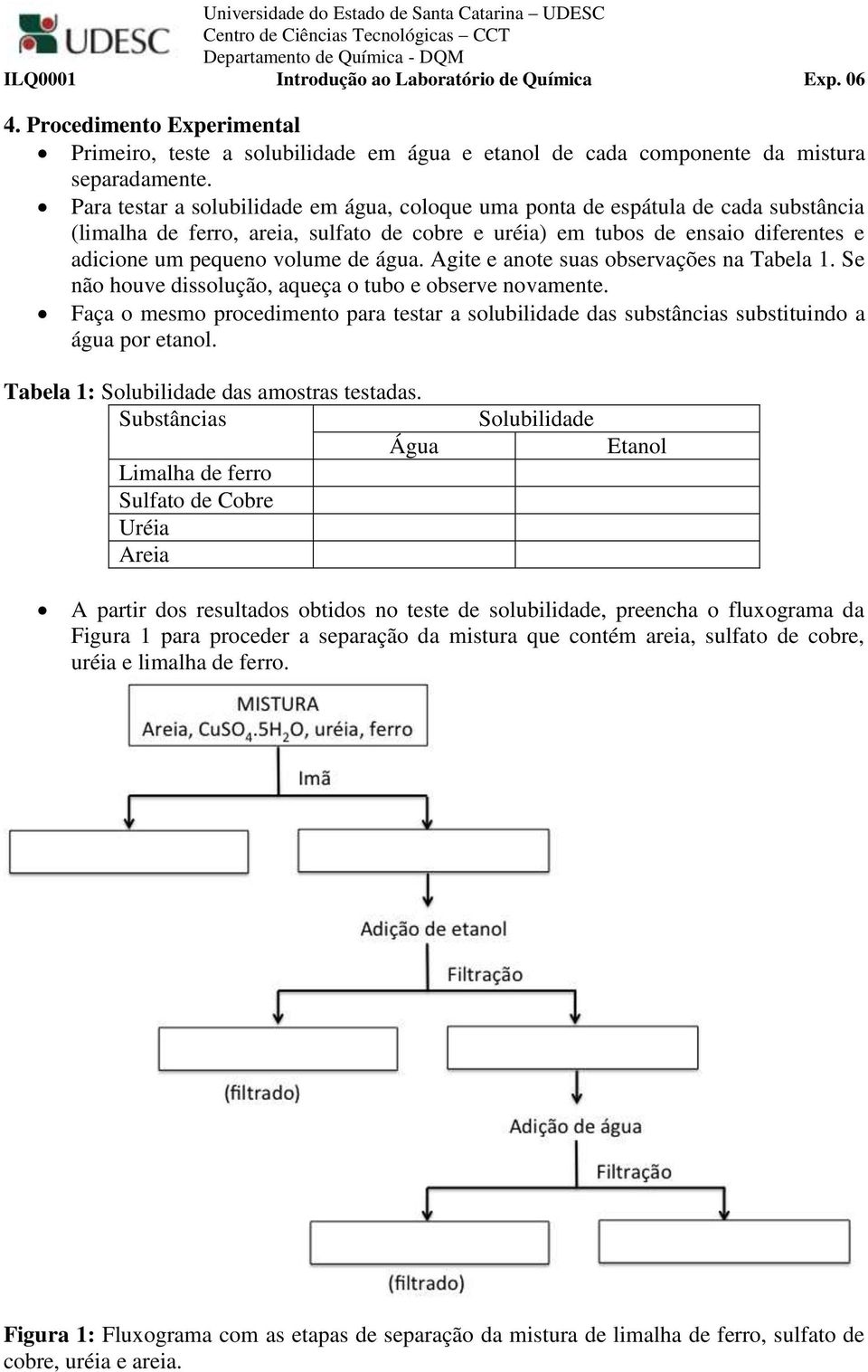 água. Agite e anote suas observações na Tabela 1. Se não houve dissolução, aqueça o tubo e observe novamente.