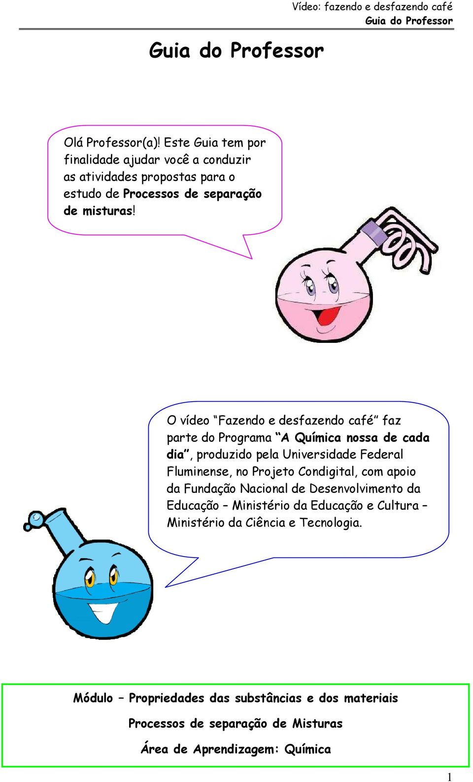 O vídeo Fazendo e desfazendo café faz parte do Programa A Química nossa de cada dia, produzido pela Universidade Federal Fluminense, no Projeto