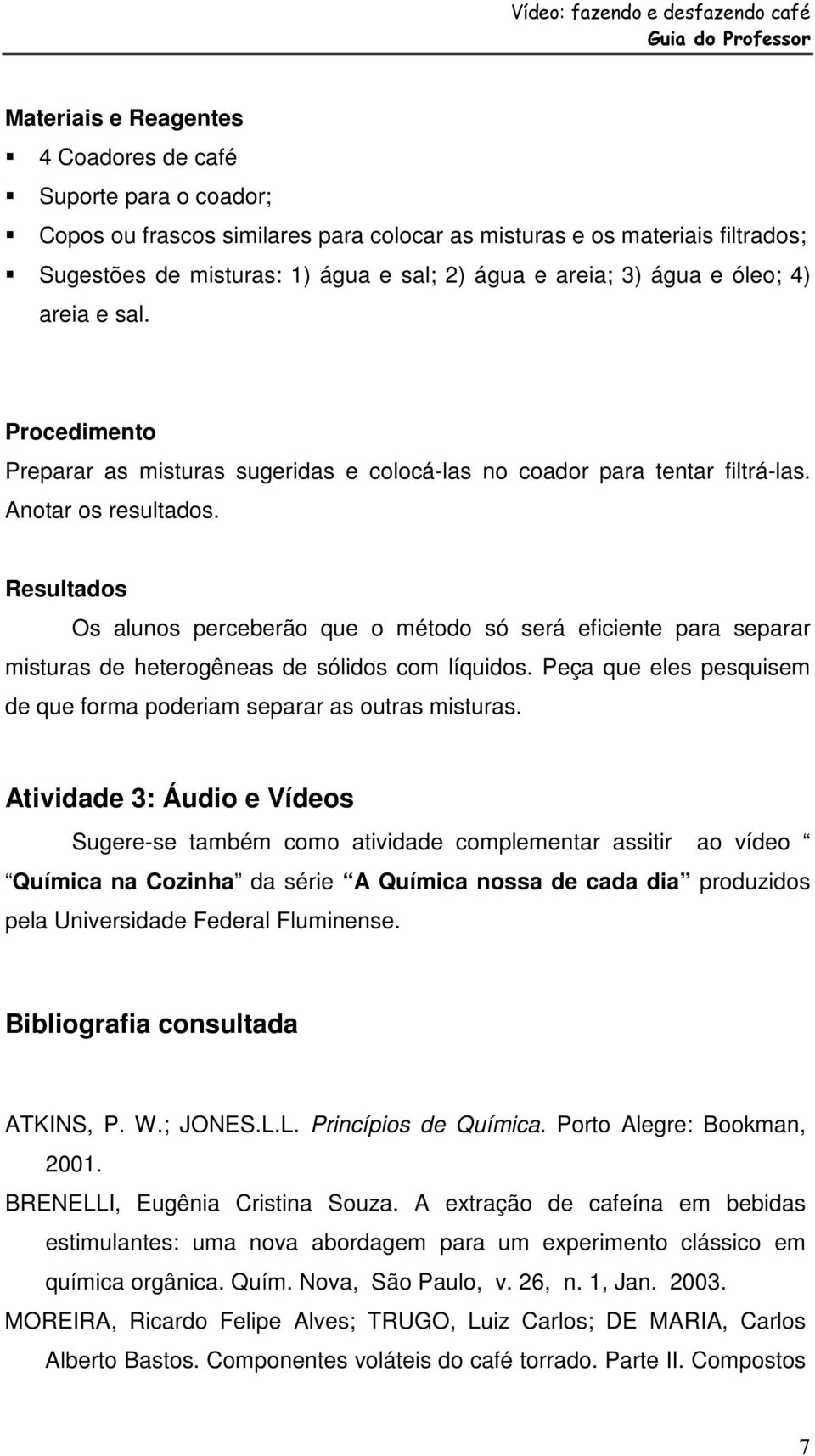 Resultados Os alunos perceberão que o método só será eficiente para separar misturas de heterogêneas de sólidos com líquidos. Peça que eles pesquisem de que forma poderiam separar as outras misturas.