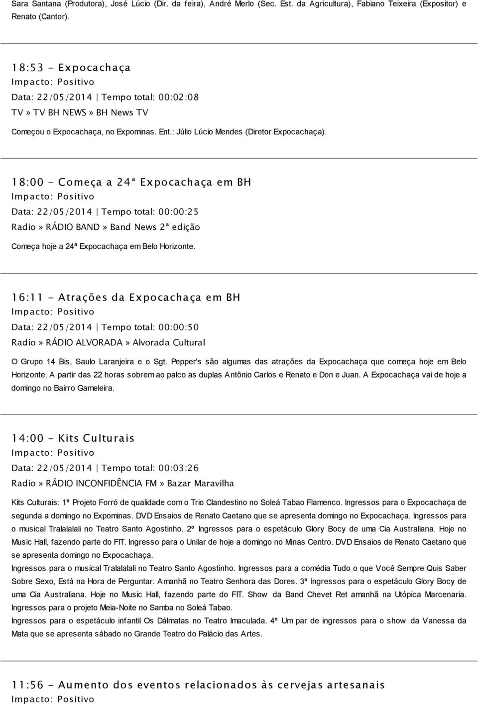 18:00 - Começa a 24ª Expocachaça em BH Data: 22/05/2014 Tempo total: 00:00:25 Radio» RÁDIO BAND» Band News 2ª edição Começa hoje a 24ª Expocachaça em Belo Horizonte.