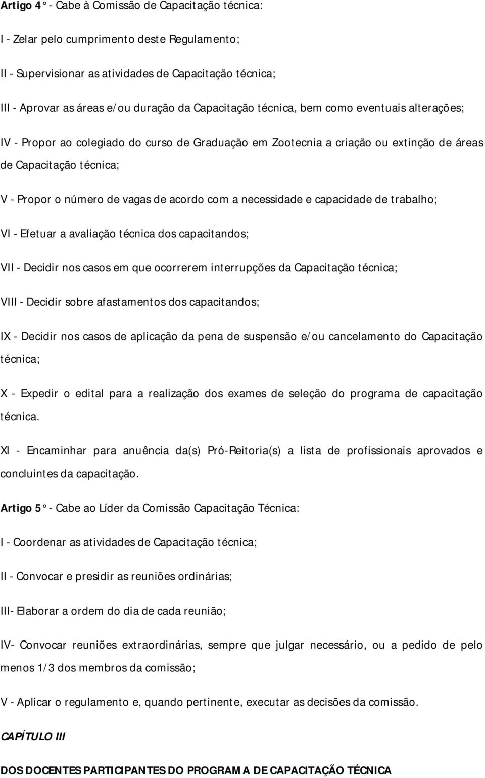 acordo com a necessidade e capacidade de trabalho; VI - Efetuar a avaliação técnica dos capacitandos; VII - Decidir nos casos em que ocorrerem interrupções da Capacitação técnica; VIII - Decidir