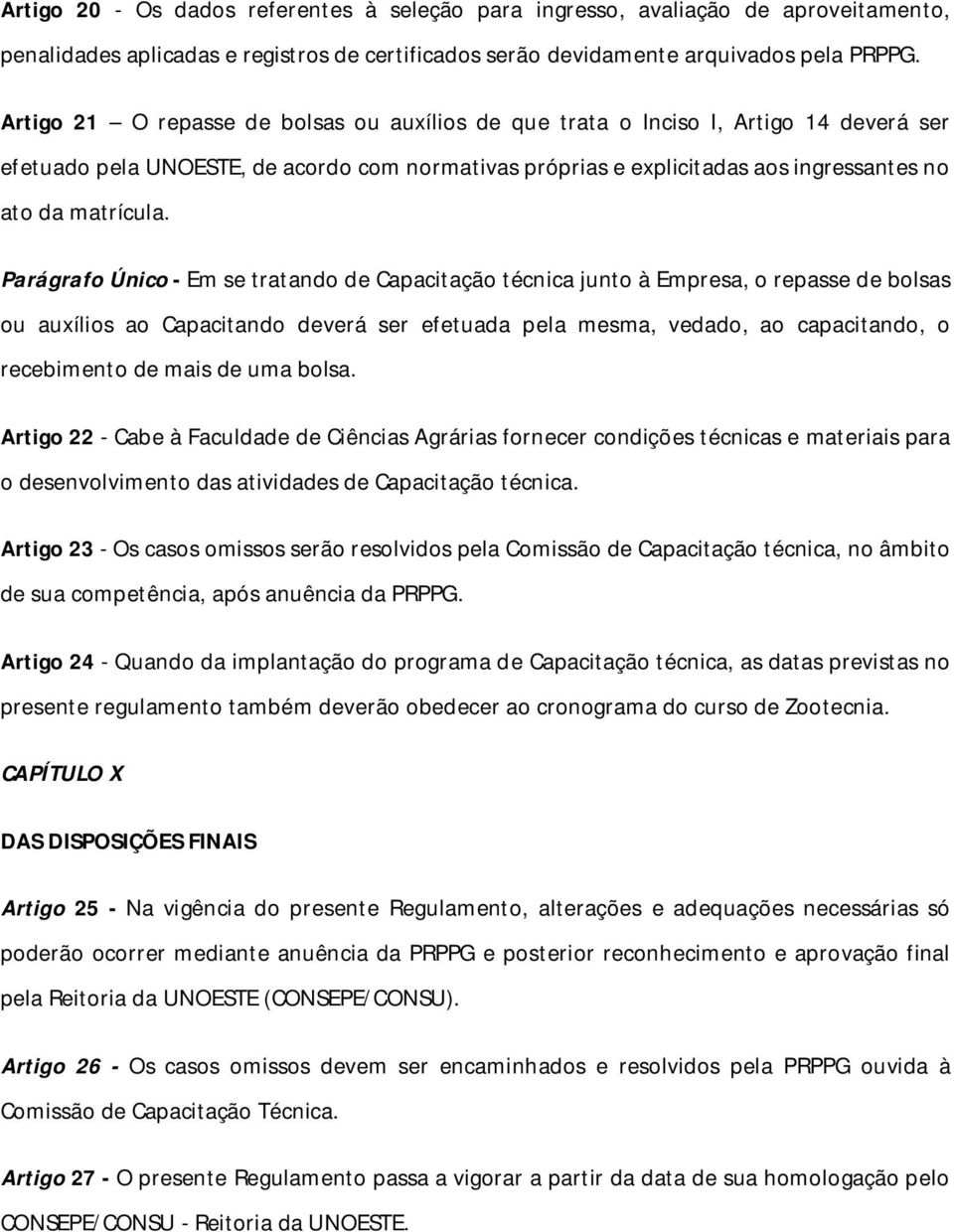 Parágrafo Único - Em se tratando de Capacitação técnica junto à Empresa, o repasse de bolsas ou auxílios ao Capacitando deverá ser efetuada pela mesma, vedado, ao capacitando, o recebimento de mais