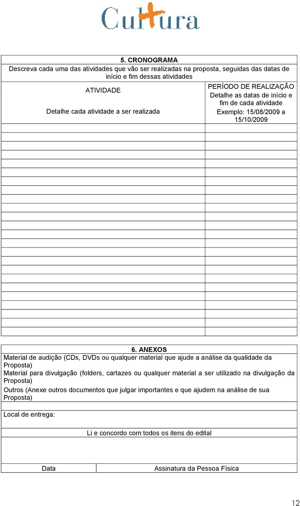 ANEXOS Material de audição (CDs, DVDs ou qualquer material que ajude a análise da qualidade da Proposta) Material para divulgação (folders, cartazes ou qualquer material a