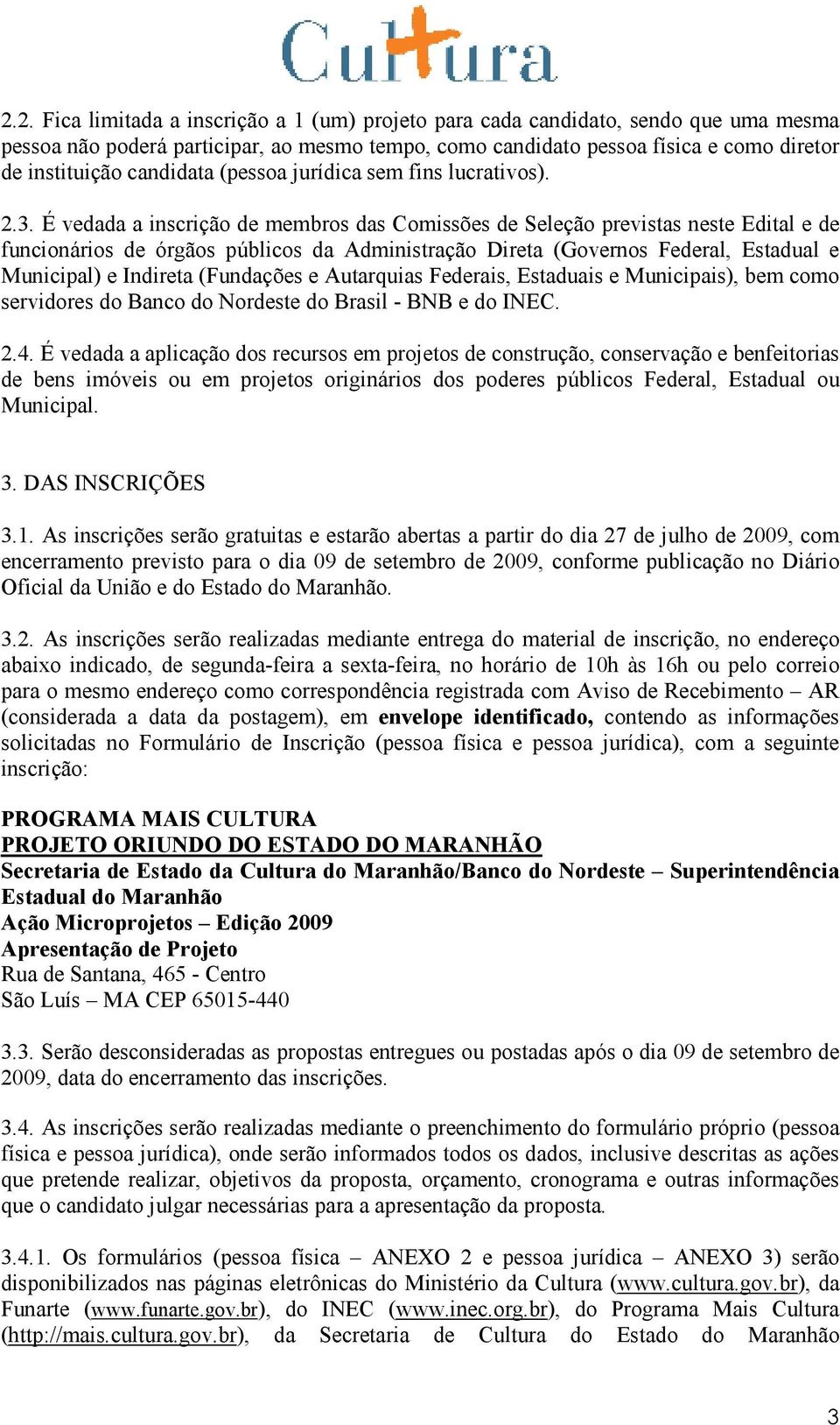 É vedada a inscrição de membros das Comissões de Seleção previstas neste Edital e de funcionários de órgãos públicos da Administração Direta (Governos Federal, Estadual e Municipal) e Indireta