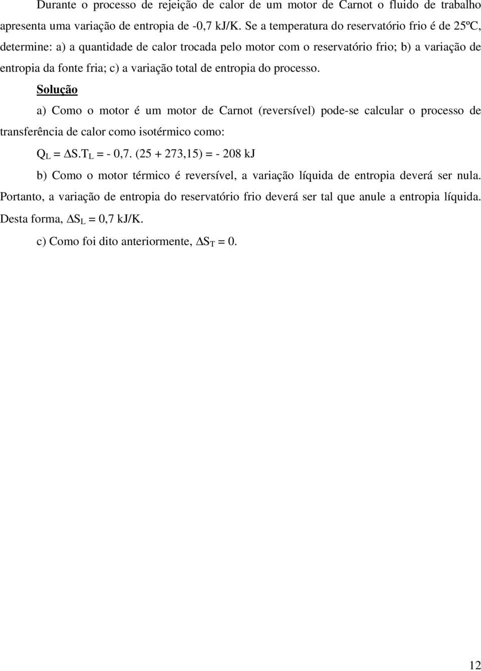 entropia do processo. Solução a) Como o motor é um motor de Carnot (reversível) pode-se calcular o processo de transferência de calor como isotérmico como: Q L = S.T L = - 0,7.