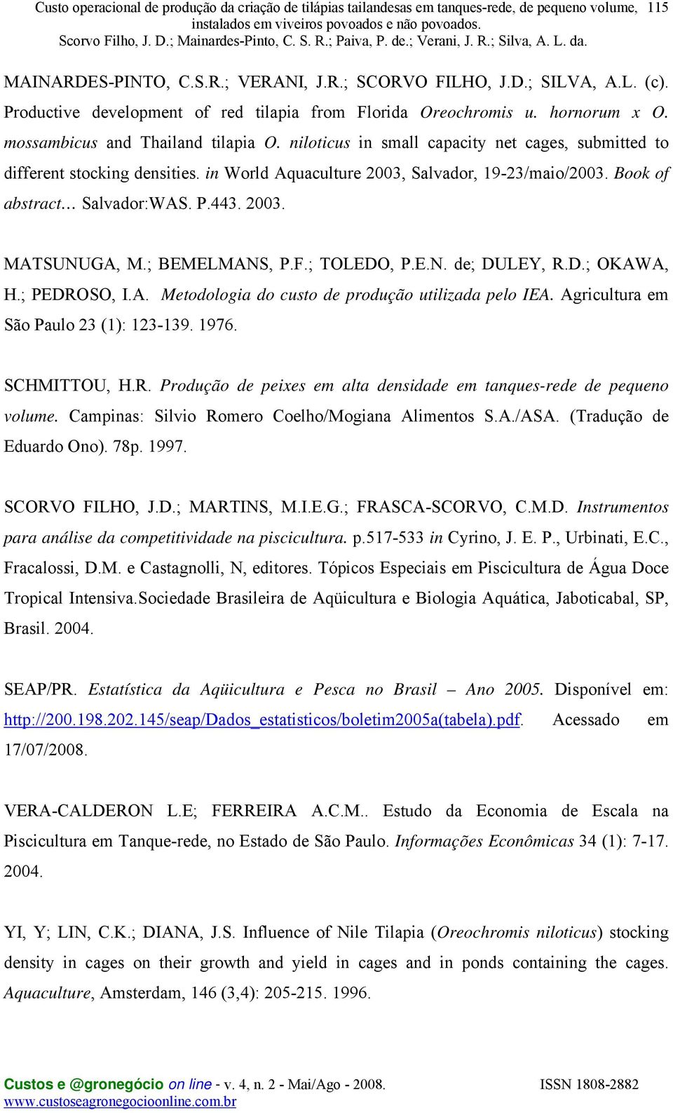 ; BEMELMANS, P.F.; TOLEDO, P.E.N. de; DULEY, R.D.; OKAWA, H.; PEDROSO, I.A. Metodologia do custo de produção utilizada pelo IEA. Agricultura em São Paulo 23 (1): 123-139. 1976. SCHMITTOU, H.R. Produção de peixes em alta densidade em tanques-rede de pequeno volume.