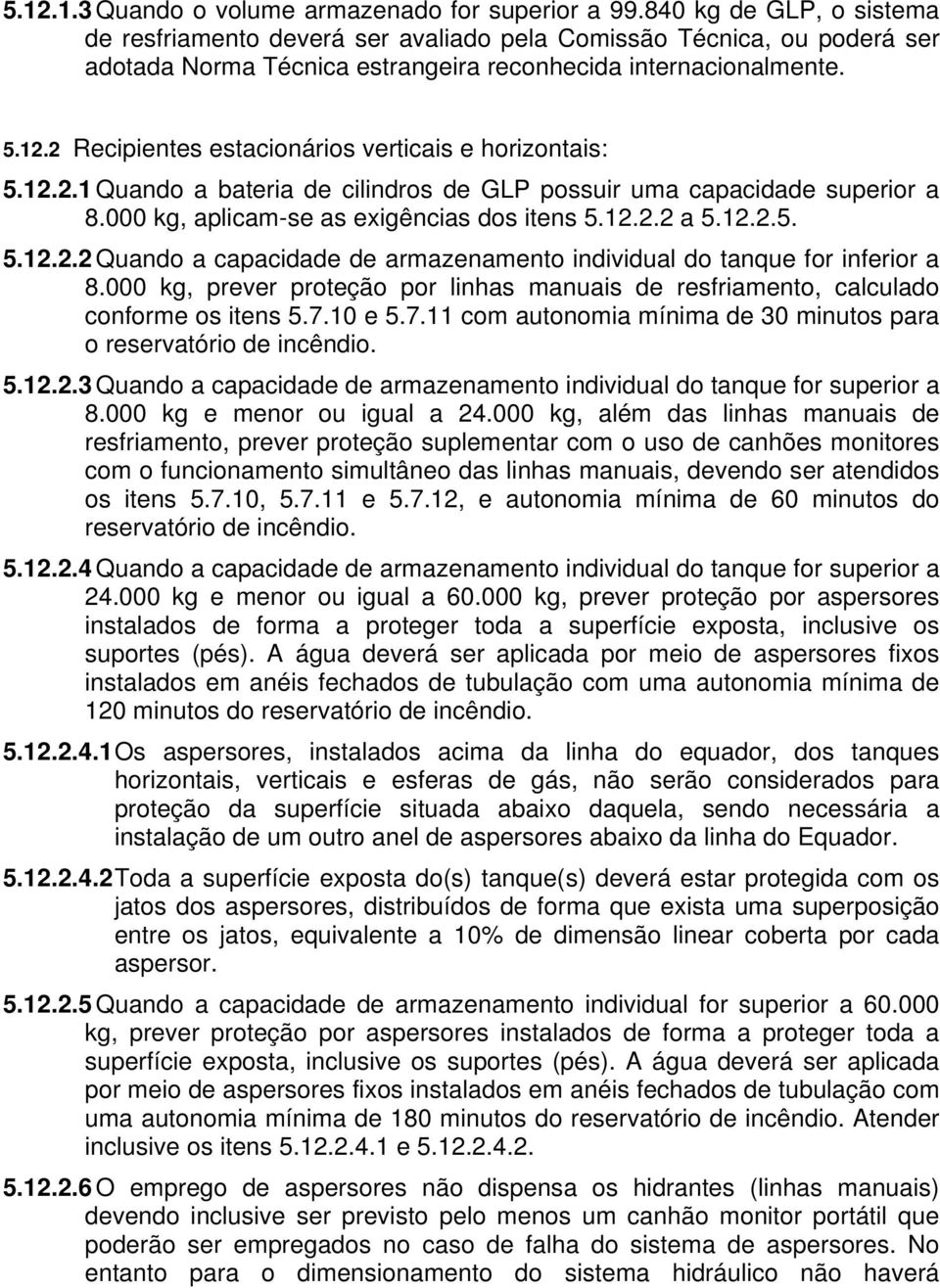 2 Recipientes estacionários verticais e horizontais: 5.12.2.1 Quando a bateria de cilindros de GLP possuir uma capacidade superior a 8.000 kg, aplicam-se as exigências dos itens 5.12.2.2 a 5.12.2.5. 5.12.2.2 Quando a capacidade de armazenamento individual do tanque for inferior a 8.