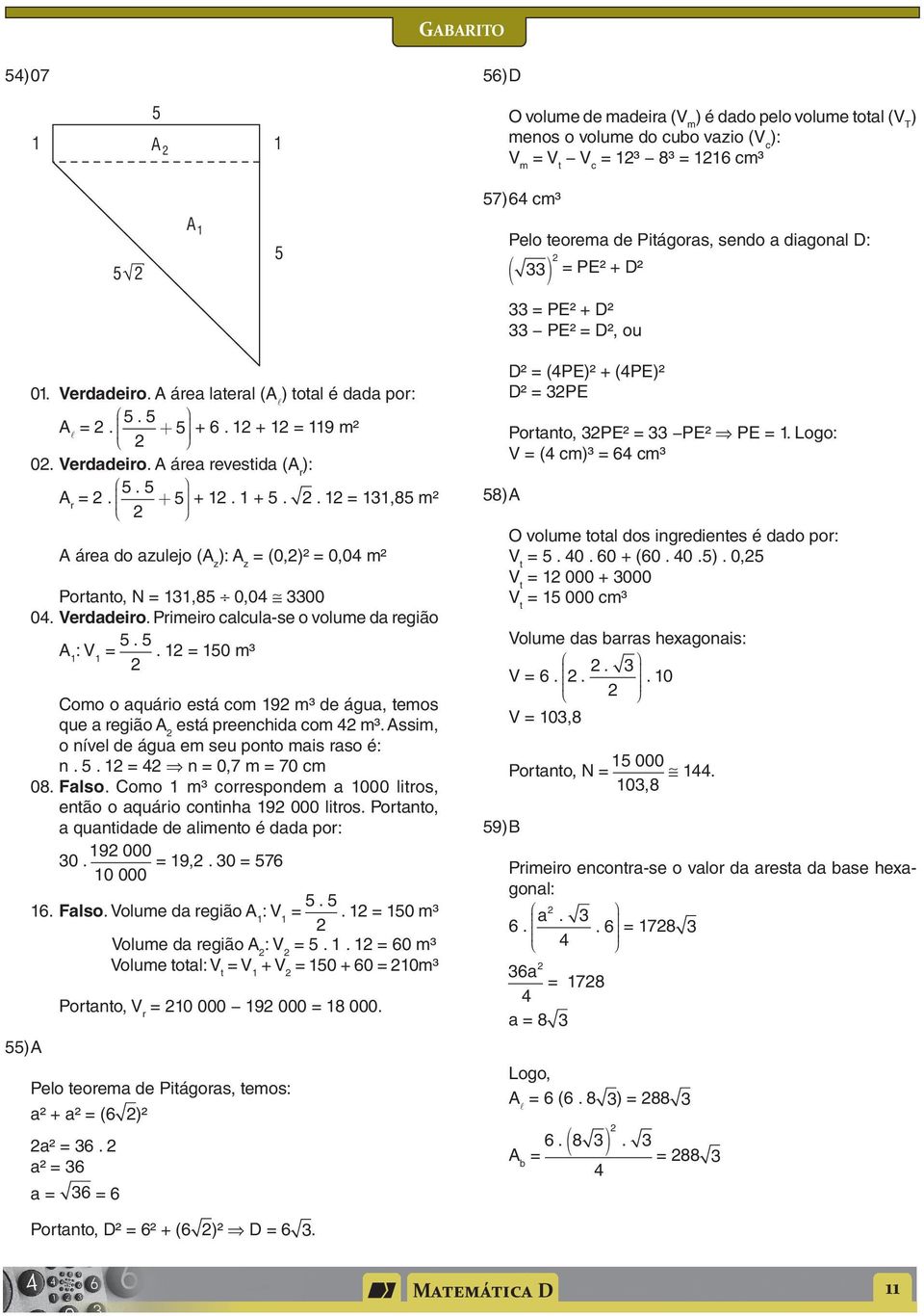 Verddeiro. Primeiro clcul-se o volume d região A : V = 5. 5. = 50 m³ Como o quário está com 9 m³ de águ, temos que região A está preenchid com m³. Assim, o nível de águ em seu ponto mis rso é: n. 5. = n = 0,7 m = 70 cm 08.