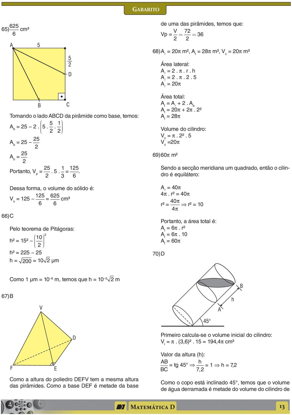 ² = 8π Volume do cilindro: V c = π. ². 5 V c =0π 69) 60π m² 70) D Sendo secção meridin um qudrdo, então o cilindro é equilátero: = 0π π. r² = 0π r² = 0 π r² = 0 π Portnto, áre totl é: = 6π. r² = 6π.