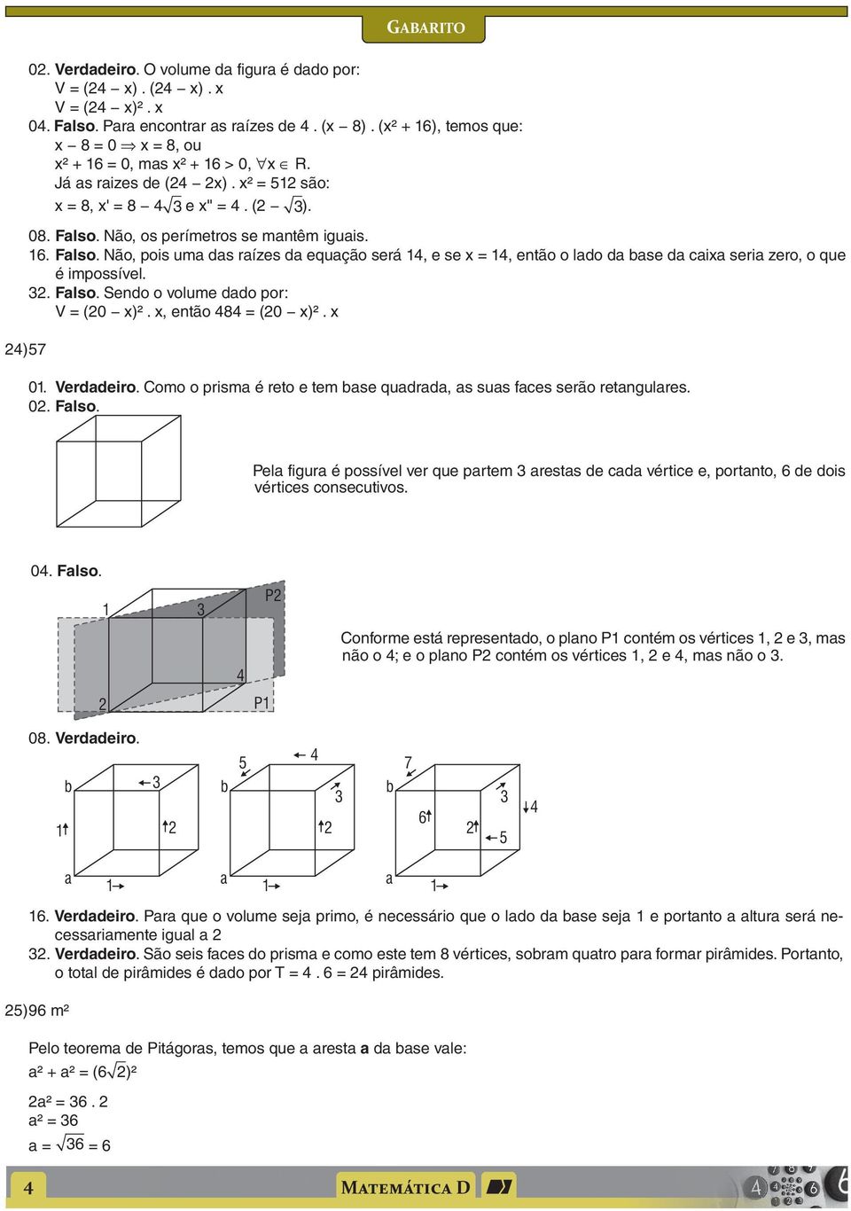 . Flso. Sendo o volume ddo por: V = (0 x)². x, então 8 = (0 x)². x ) 57 0. Verddeiro. Como o prism é reto e tem bse qudrd, s sus fces serão retngulres. 0. Flso. Pel figur é possível ver que prtem rests de cd vértice e, portnto, 6 de dois vértices consecutivos.