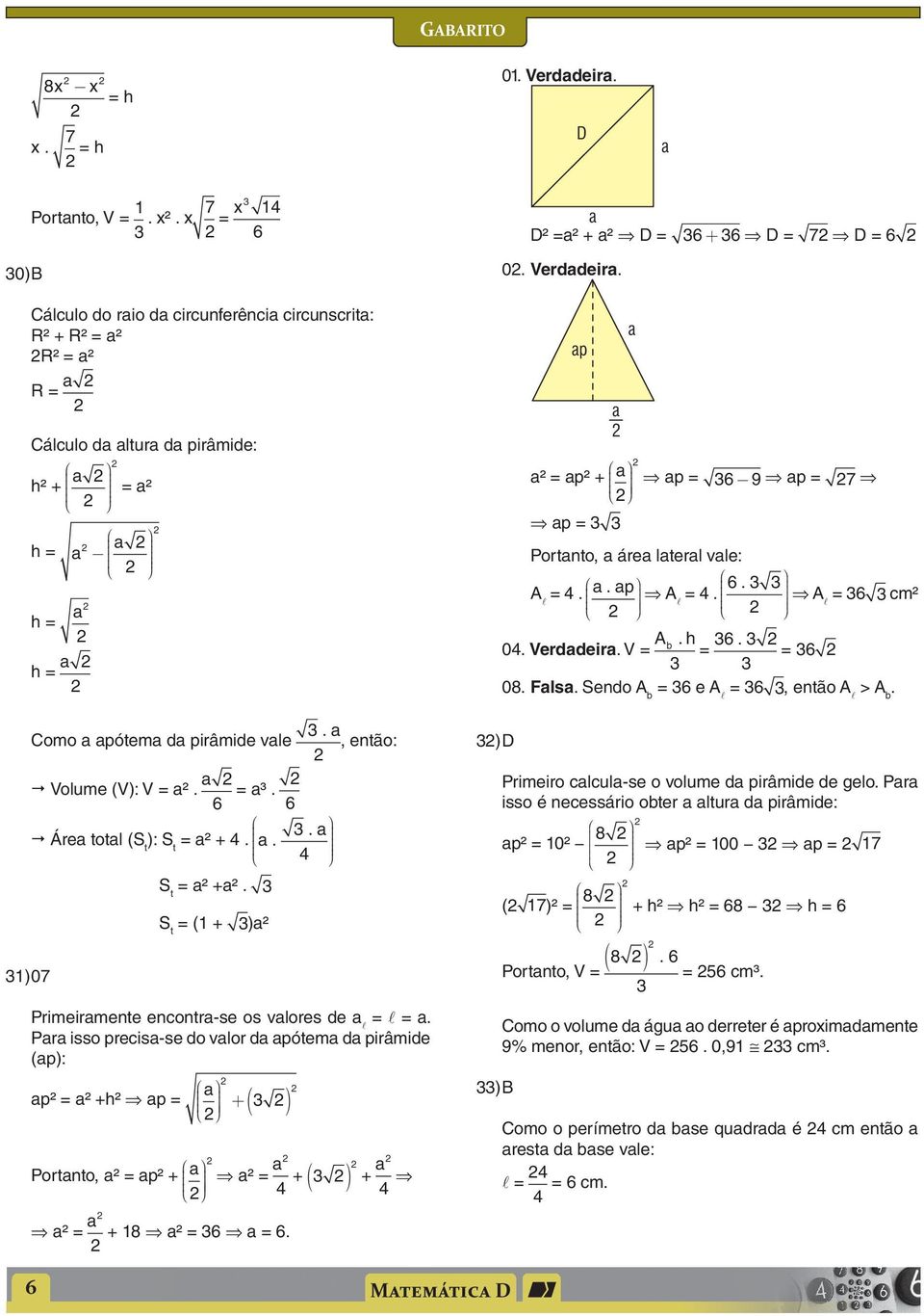 Pr isso precis-se do vlor d pótem d pirâmide (p): p² = ² +h² p = + ( ) Portnto, ² = p² + ² = + 8 ² = 6 = 6. ² = + ( ) + ) D D² =² + ² D = 6 + 6 D = 7 D = 6 0. Verddeir.