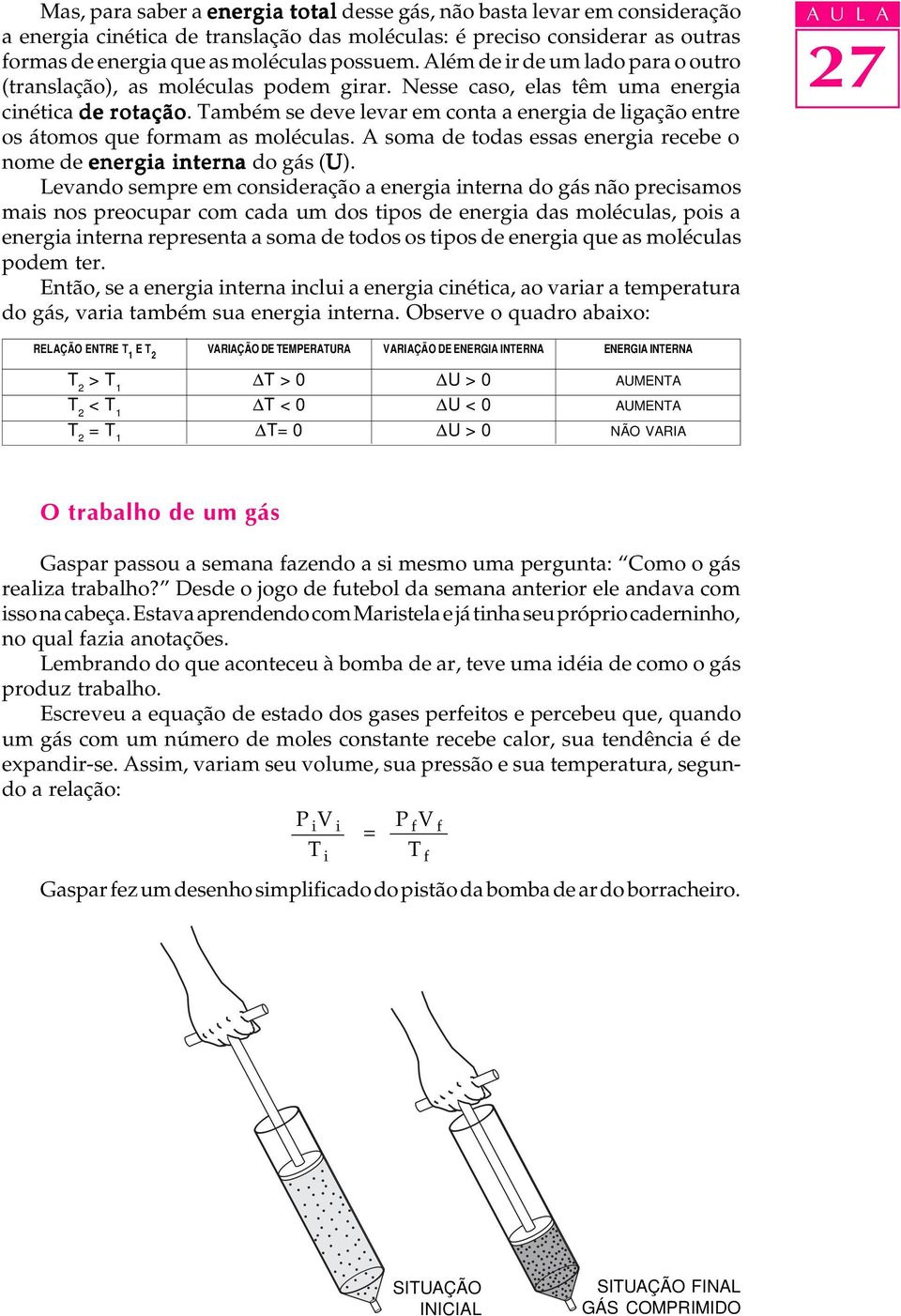 ambém se deve levar em conta a energia de ligação entre os átomos que formam as moléculas. A soma de todas essas energia recebe o nome de energia interna do gás (U).