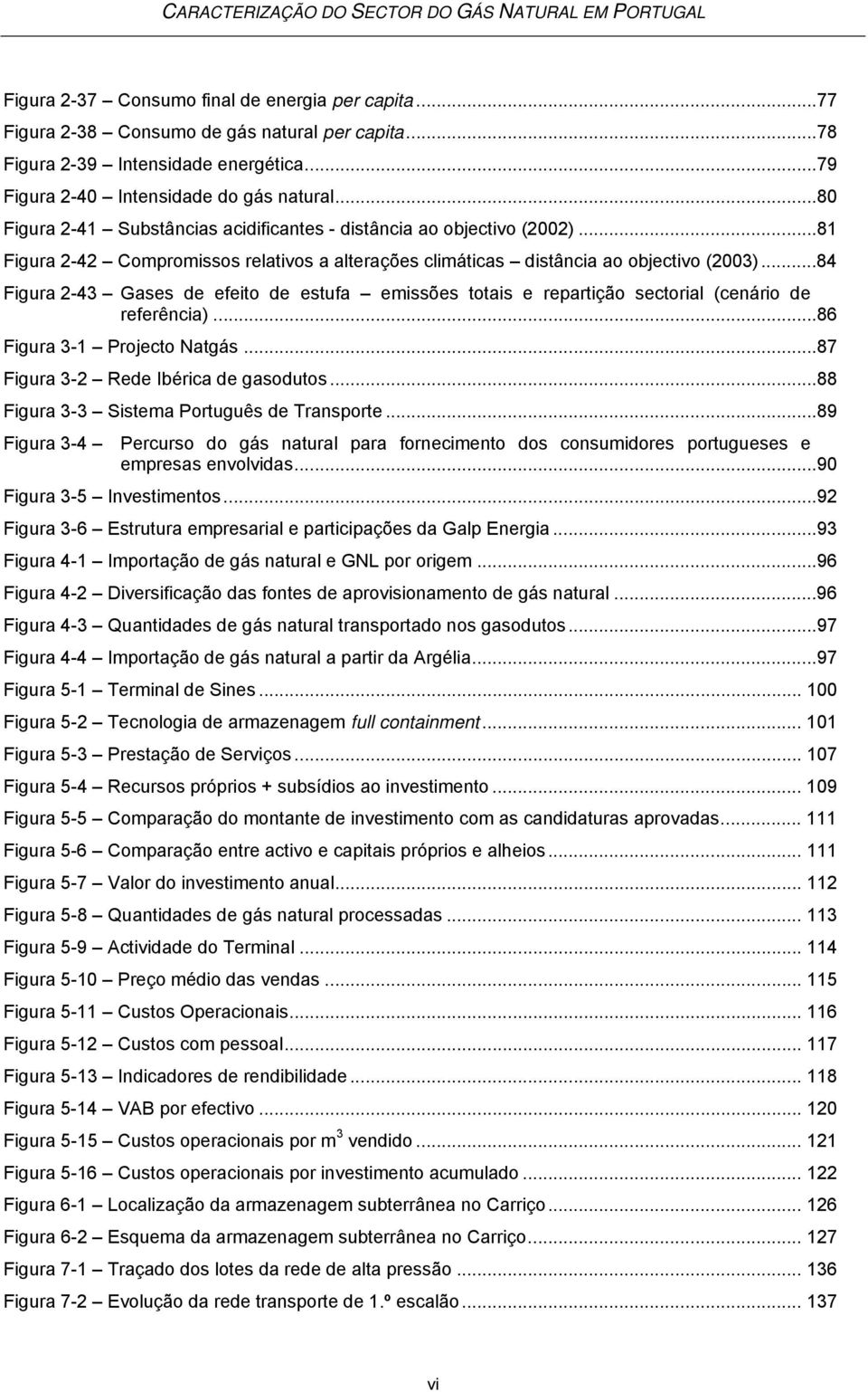 ..84 Figura 2-43 Gases de efeito de estufa emissões totais e repartição sectorial (cenário de referência)...86 Figura 3-1 Projecto Natgás...87 Figura 3-2 Rede Ibérica de gasodutos.