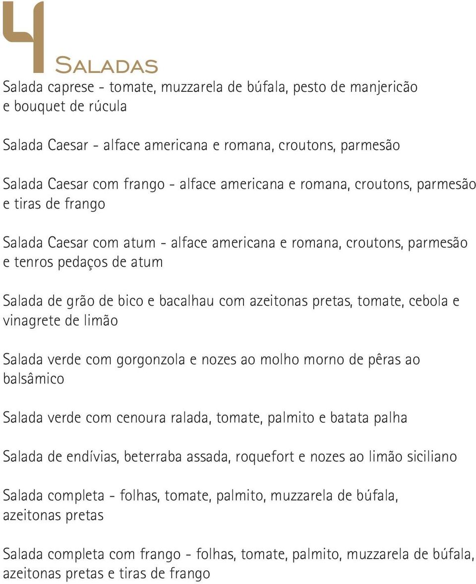 azeitonas pretas, tomate, cebola e vinagrete de limão Salada verde com gorgonzola e nozes ao molho morno de pêras ao balsâmico Salada verde com cenoura ralada, tomate, palmito e batata palha Salada