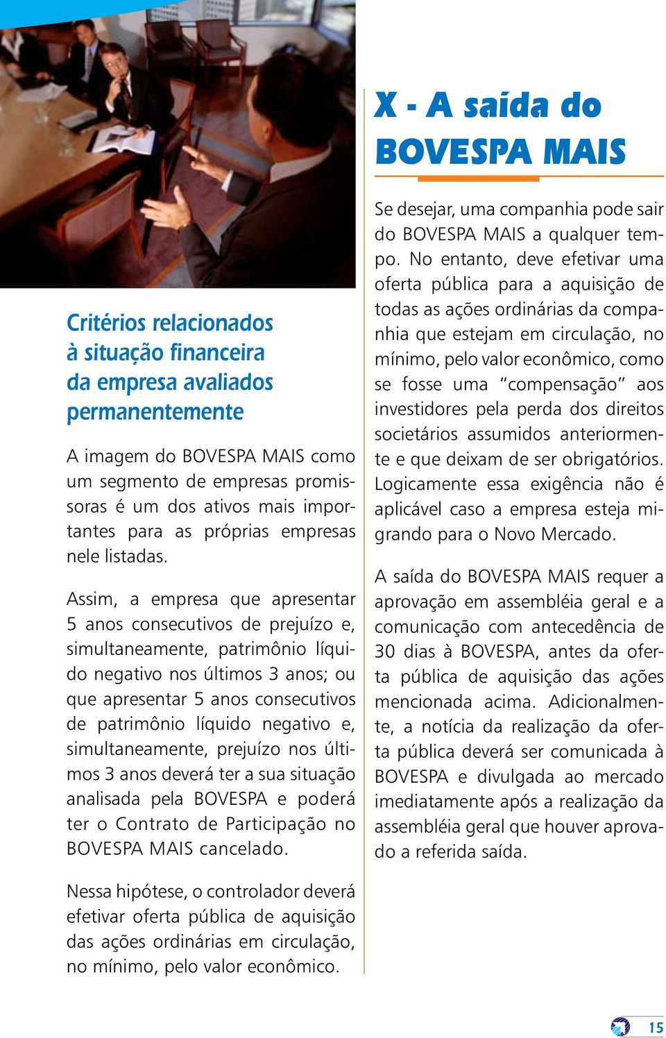 Assim, a empresa que apresentar 5 anos consecutivos de prejuízo e, simultaneamente, patrimônio líquido negativo nos últimos 3 anos; ou que apresentar 5 anos consecutivos de patrimônio líquido