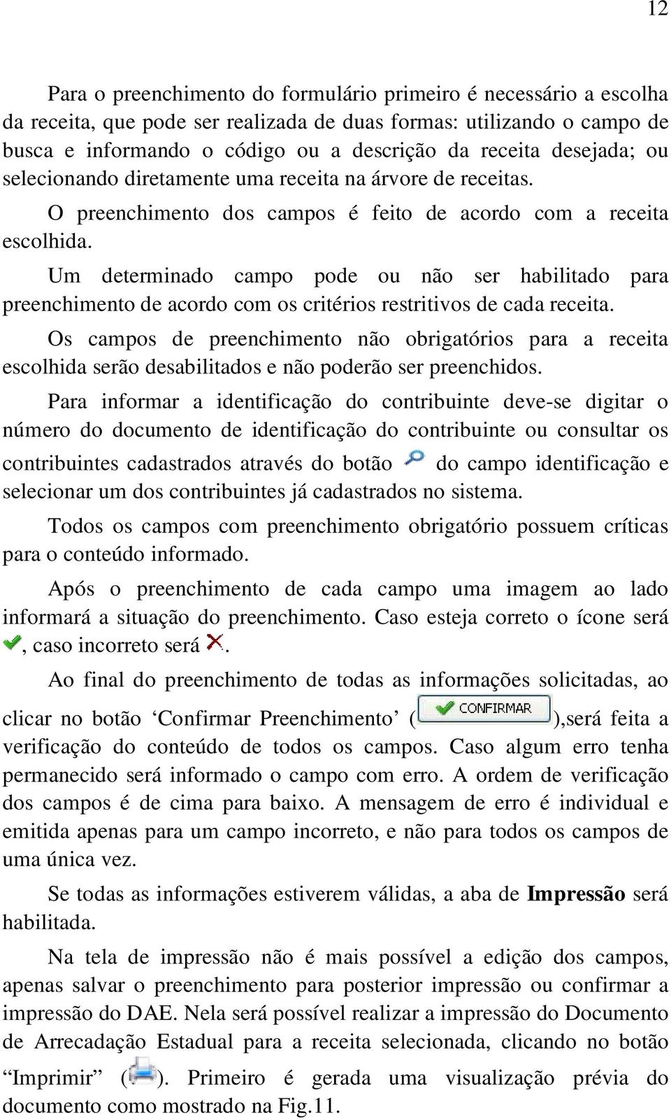 Um determinado campo pode ou não ser habilitado para preenchimento de acordo com os critérios restritivos de cada receita.