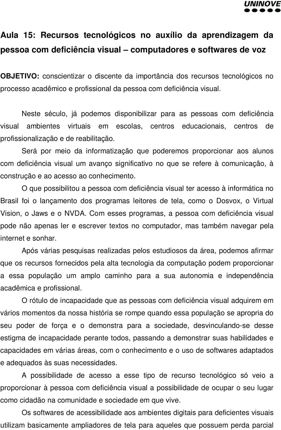 Neste século, já podemos disponibilizar para as pessoas com deficiência visual ambientes virtuais em escolas, centros educacionais, centros de profissionalização e de reabilitação.