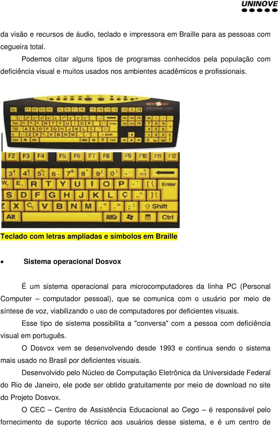 Teclado com letras ampliadas e símbolos em Braille Sistema operacional Dosvox É um sistema operacional para microcomputadores da linha PC (Personal Computer computador pessoal), que se comunica com o