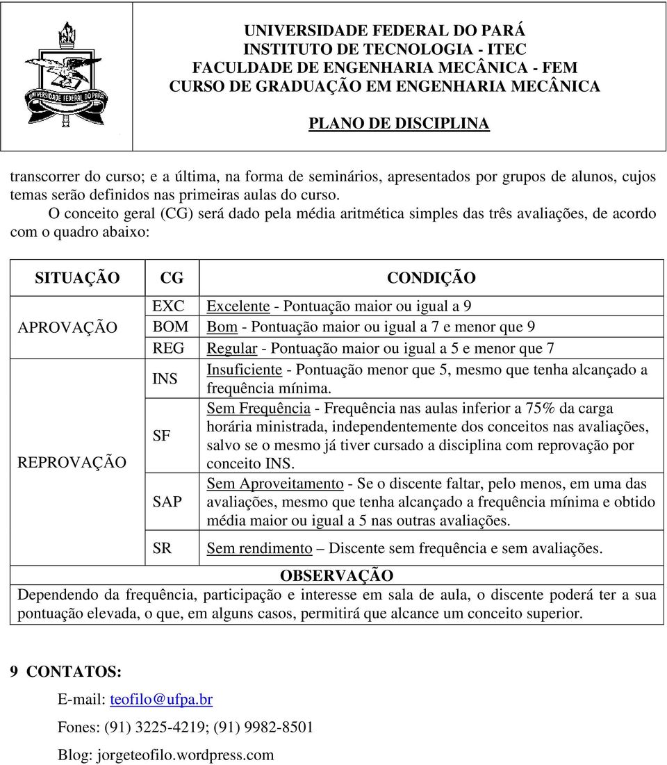 9 BOM Bom - Pontuação maior ou igual a 7 e menor que 9 REG Regular - Pontuação maior ou igual a 5 e menor que 7 Insuficiente - Pontuação menor que 5, mesmo que tenha alcançado a INS frequência mínima.