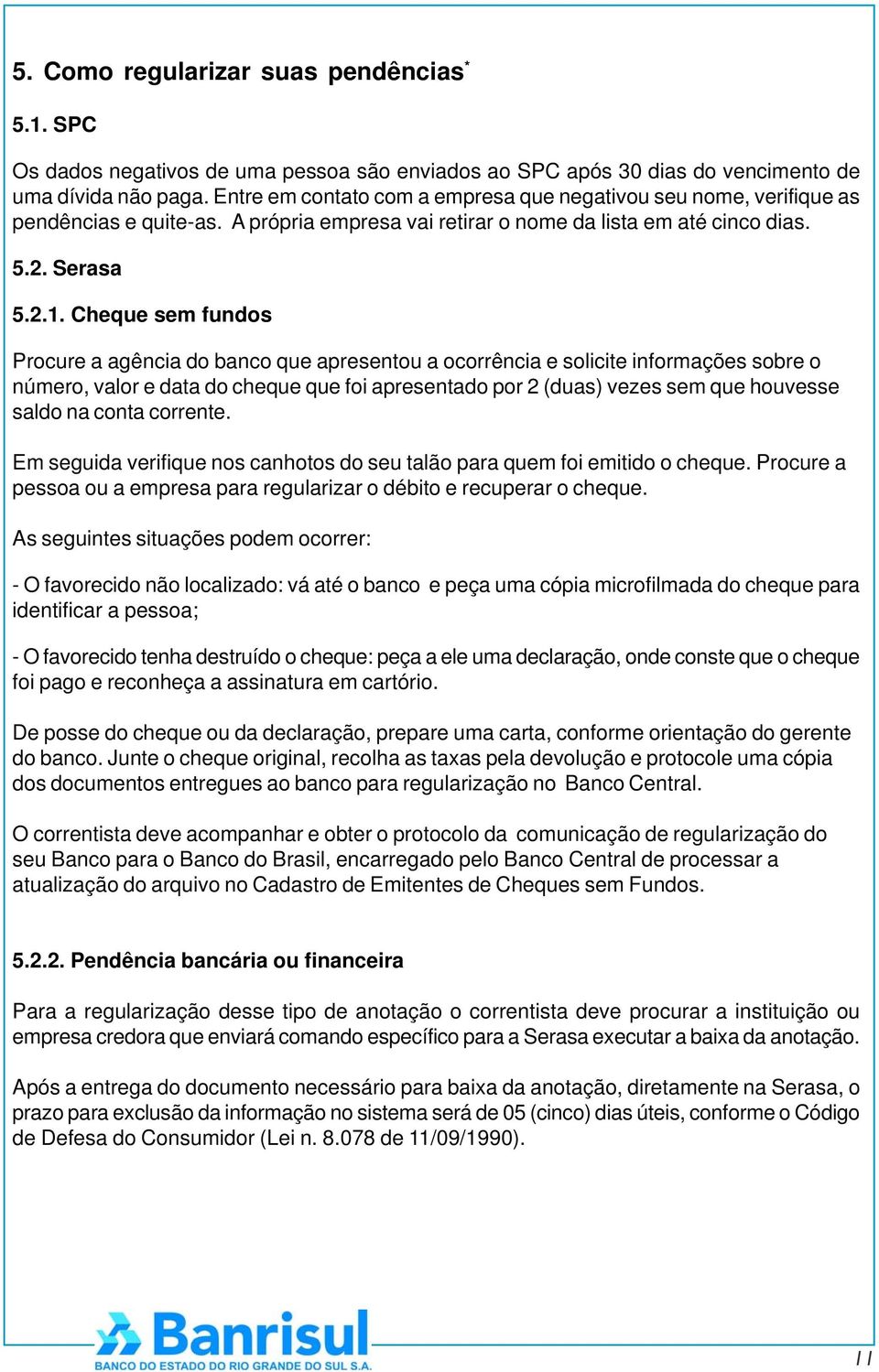 Cheque sem fundos Procure a agência do banco que apresentou a ocorrência e solicite informações sobre o número, valor e data do cheque que foi apresentado por 2 (duas) vezes sem que houvesse saldo na