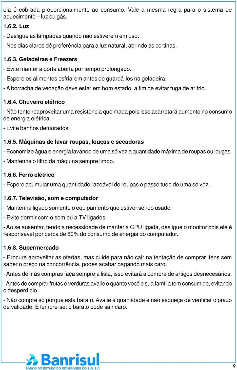 - Espere os alimentos esfriarem antes de guardá-los na geladeira. - A borracha de vedação deve estar em bom estado, a fim de evitar fuga de ar frio. 1.6.4.